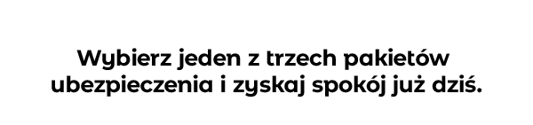 Wybierz jeden z trzech pakietów ubezpieczenia i zyskaj spokój już dziś.