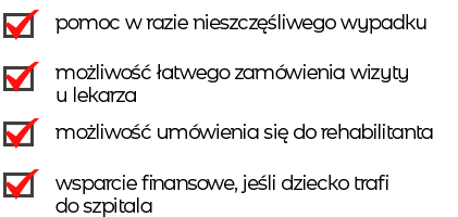  -pomoc w razie nieszczęśliwego wypadku -możliwość łatwego zamówienia wizyty u lekarza -możliwość umówienia się do rehabilitanta -wsparcie finansowe, jeśli dziecko trafi do szpitala 